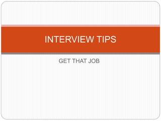 GET THAT JOB
INTERVIEW TIPS
 