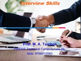Interview Skills
Prof. M. A. Tamboli
PIRENS Technical Campus, Loni Bk.
Mob: 9766010560
 