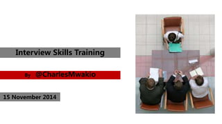 Interview Skills Training 
By @CharlesMwakio 
15 November 2014 
 
