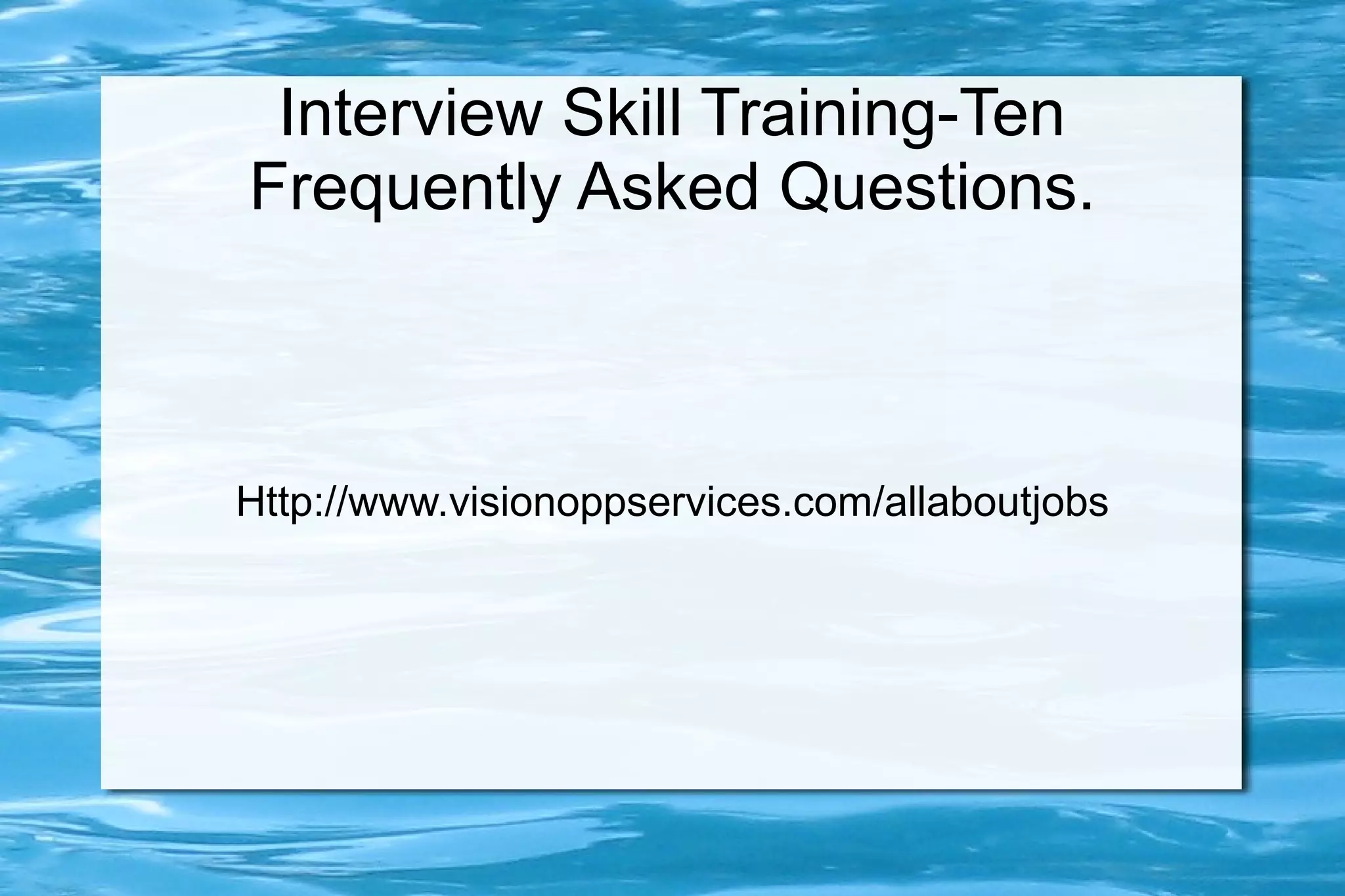 Interview Skill Training-Ten
Frequently Asked Questions.



Http://www.visionoppservices.com/allaboutjobs
 