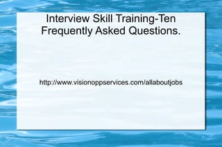 Interview Skill Training-Ten
Frequently Asked Questions.



http://www.visionoppservices.com/allaboutjobs
 