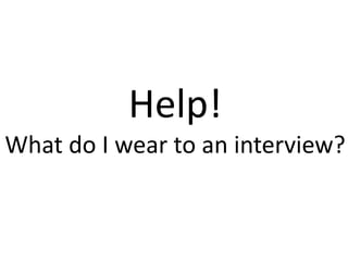 Help!
What do I wear to an interview?
 