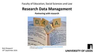 Research Data Management
Partnering with research
Faculty of Education, Social Sciences and Law
Nick Sheppard
19th September 2016
Image source: https://www.flickr.com/photos/jannekestaaks/14391226325
© Janneke Staaks (CC-BY-NC)
 