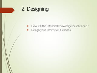 2. Designing
 How will the intended knowledge be obtained?
 Design your Interview Questions
 