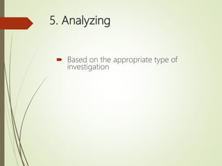5. Analyzing
 Based on the appropriate type of
investigation
 
