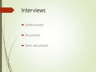 Interviews
 Unstructured
 Structured
 Semi-structured
 