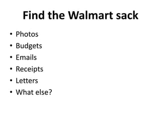 Find the Walmart sack
• Photos
• Budgets
• Emails
• Receipts
• Letters
• What else?
 