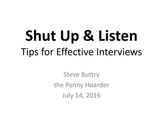 Shut Up & Listen
Tips for Effective Interviews
Steve Buttry
the Penny Hoarder
July 14, 2016
 
