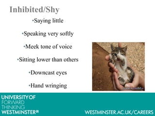 Inhibited/Shy
•Saying little
•Speaking very softly
•Meek tone of voice
•Sitting lower than others
•Downcast eyes
•Hand wringing
 
