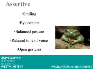 Assertive
•Smiling
•Eye contact
•Balanced posture
•Relaxed tone of voice
•Open gestures
 