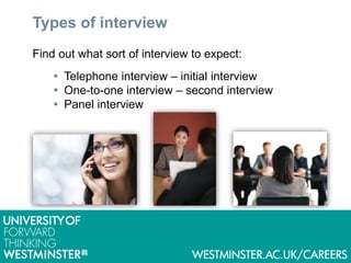 Types of interview
Find out what sort of interview to expect:
 Telephone interview – initial interview
 One-to-one interview – second interview
 Panel interview
 