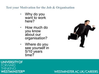 Test your Motivation for the Job & Organisation
• Why do you
want to work
here?
• How much do
you know
about our
organisation?
• Where do you
see yourself in
5/10 years
time?
 