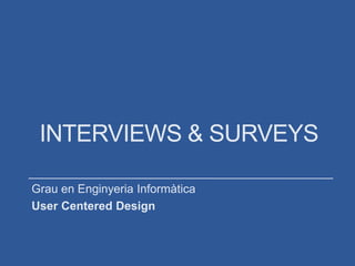 INTERVIEWS & SURVEYS
Grau en Enginyeria Informàtica
User Centered Design
 