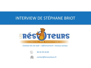 04 42 20 16 82
contact@lesresoteurs.fr
Création de site web – référencement– réseaux sociaux
INTERVIEW DE STÉPHANE BRIOT
 