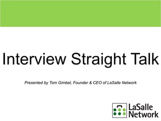 Interview Straight Talk
Presented by Tom Gimbel, Founder & CEO of LaSalle Network
1
 