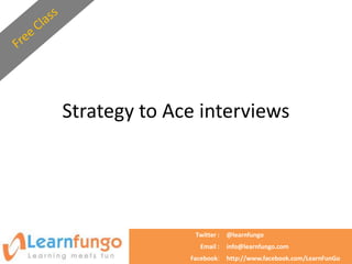 Strategy to Ace interviews




               Twitter :   @learnfungo
                 Email :   info@learnfungo.com
              Facebook:    http://www.facebook.com/LearnFunGo
 