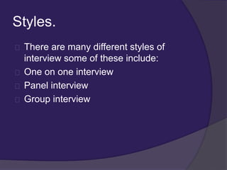 Styles.
There are many different styles of
interview some of these include:
One on one interview
Panel interview
Group int...