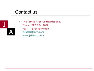 Contact us The James Allen Companies Inc. Phone: 573-334-3688 Fax:  573-334-7490 [email_address] www.jallenco.com 