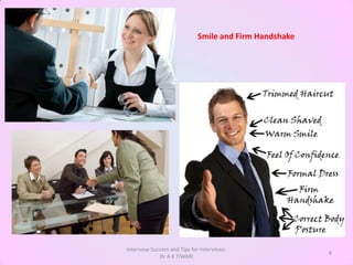 Smile and Firm Handshake




Interview Success and Tips for Interviews:
                                                        8
             Dr A K TIWARI
 