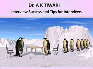 Dr. A K TIWARI
Interview Success and Tips for Interviews




            Interview Success and Tips for Interviews:
                                                         1
                         Dr A K TIWARI
 