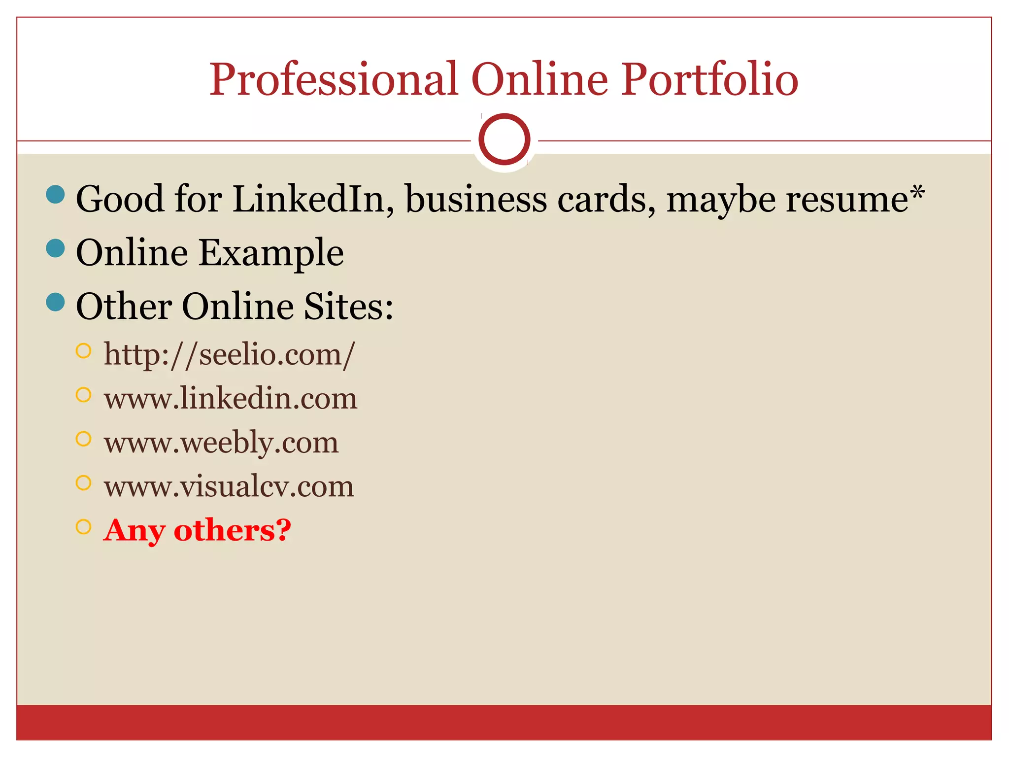 Professional Online Portfolio

Good for LinkedIn, business cards, maybe resume*
Online Example
Other Online Sites:
    http://seelio.com/
    www.linkedin.com
    www.weebly.com
    www.visualcv.com
    Any others?
 