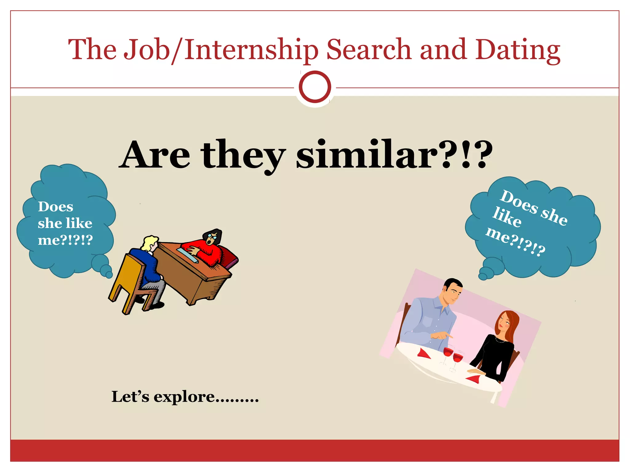 The Job/Internship Search and Dating


           Are they similar?!?
                                   Do
                                       e
Does                              lik s she
she like                             e
                                  me
me?!?!?                              ?!?
                                         !?




           Let’s explore………
 