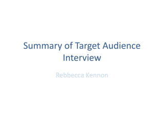 Summary of Target Audience 
Interview 
Rebbecca Kennon 
 