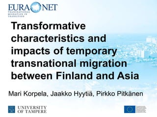 Transformative
characteristics and
impacts of temporary
transnational migration
between Finland and Asia
Mari Korpela, Jaakko Hyytiä, Pirkko Pitkänen
 