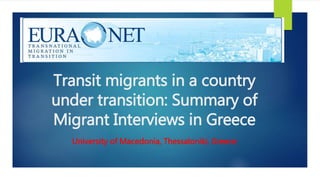 Transit migrants in a country
under transition: Summary of
Migrant Interviews in Greece
University of Macedonia, Thessaloniki, Greece
 