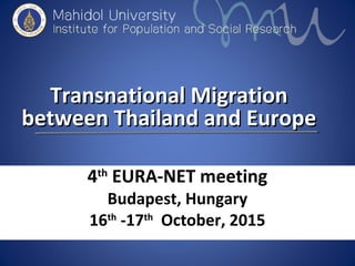 Transnational MigrationTransnational Migration
between Thailand and Europebetween Thailand and Europe
4th
EURA-NET meeting...
