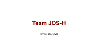 Team JOS-H
Jennifer, Ola, Skylar
 