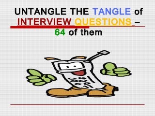 UNTANGLE THE TANGLE of
INTERVIEW QUESTIONS –
64 of them

 