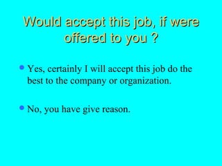 Would accept this job, if were
      offered to you ?

 Yes, certainly I will accept this job do the
 best to the company or organization.

 No,   you have give reason.
 