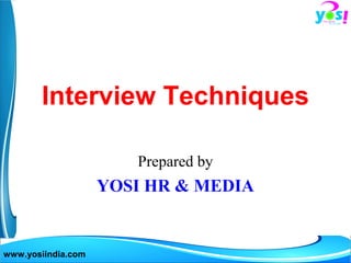 Interview Techniques
Prepared by

YOSI HR & MEDIA

www.yosiindia.com

 