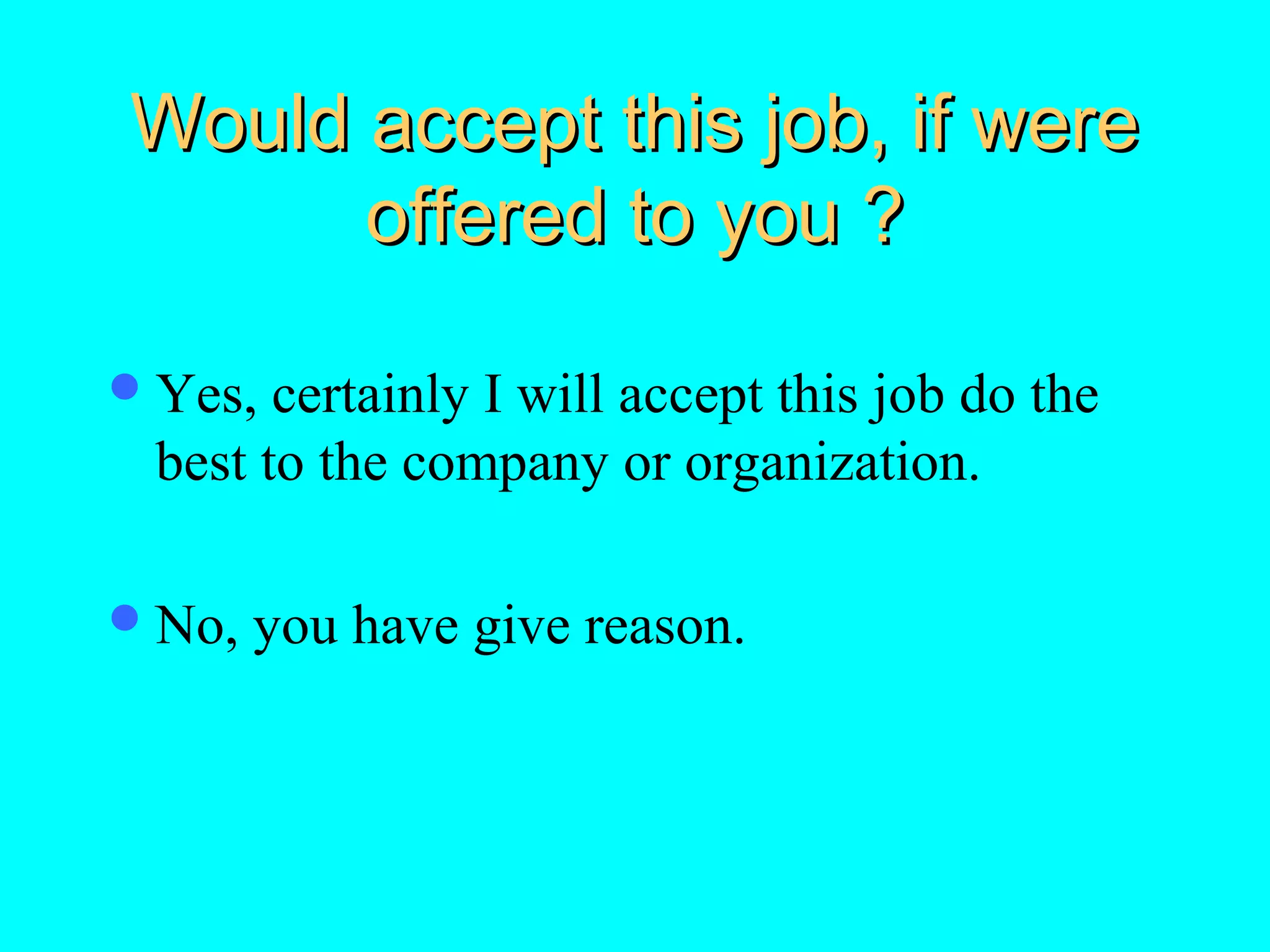 Would accept this job, if were
offered to you ?
 Yes,

certainly I will accept this job do the
best to the company or organization.

 No,

you have give reason.

 