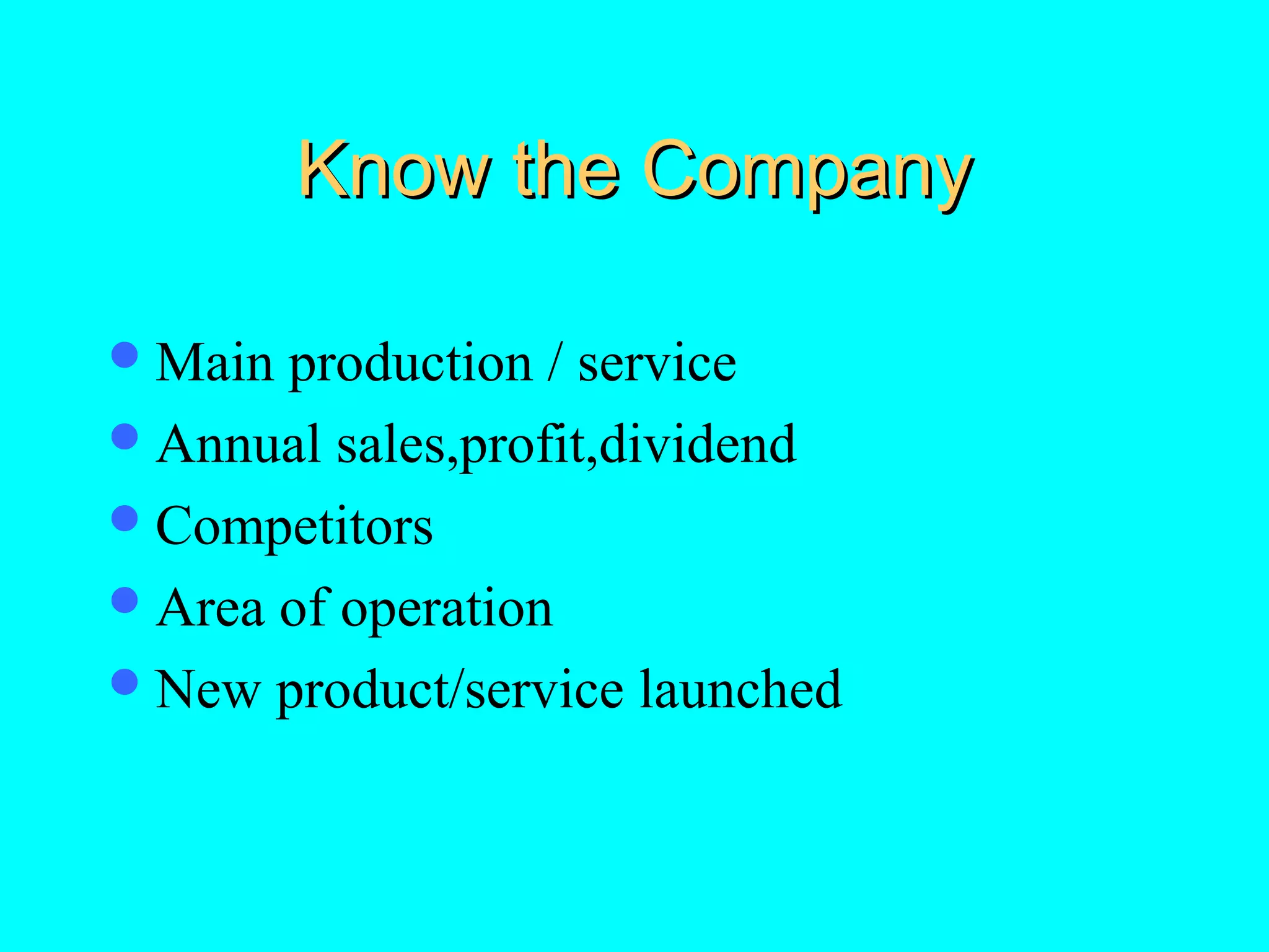 Know the Company
 Main

production / service
 Annual sales,profit,dividend
 Competitors
 Area of operation
 New product/service launched

 