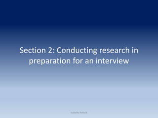 Section 2: Conducting research in
preparation for an interview
Isabelle Pollock
 