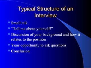 Typical Structure of anTypical Structure of an
InterviewInterview
Small talk
“Tell me about yourself!”
Discussion of your background and how it
relates to the position
Your opportunity to ask questions
Conclusion
 