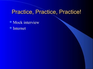 Practice, Practice, Practice!Practice, Practice, Practice!
Mock interview
Internet
 