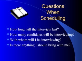QuestionsQuestions
WhenWhen
SchedulingScheduling
How long will the interview last?
How many candidates will be interviewing?
With whom will I be interviewing?
Is there anything I should bring with me?
 