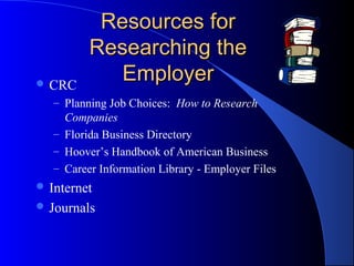 Resources forResources for
Researching theResearching the
EmployerEmployer CRC
– Planning Job Choices: How to Research
Companies
– Florida Business Directory
– Hoover’s Handbook of American Business
– Career Information Library - Employer Files
 Internet
 Journals
 
