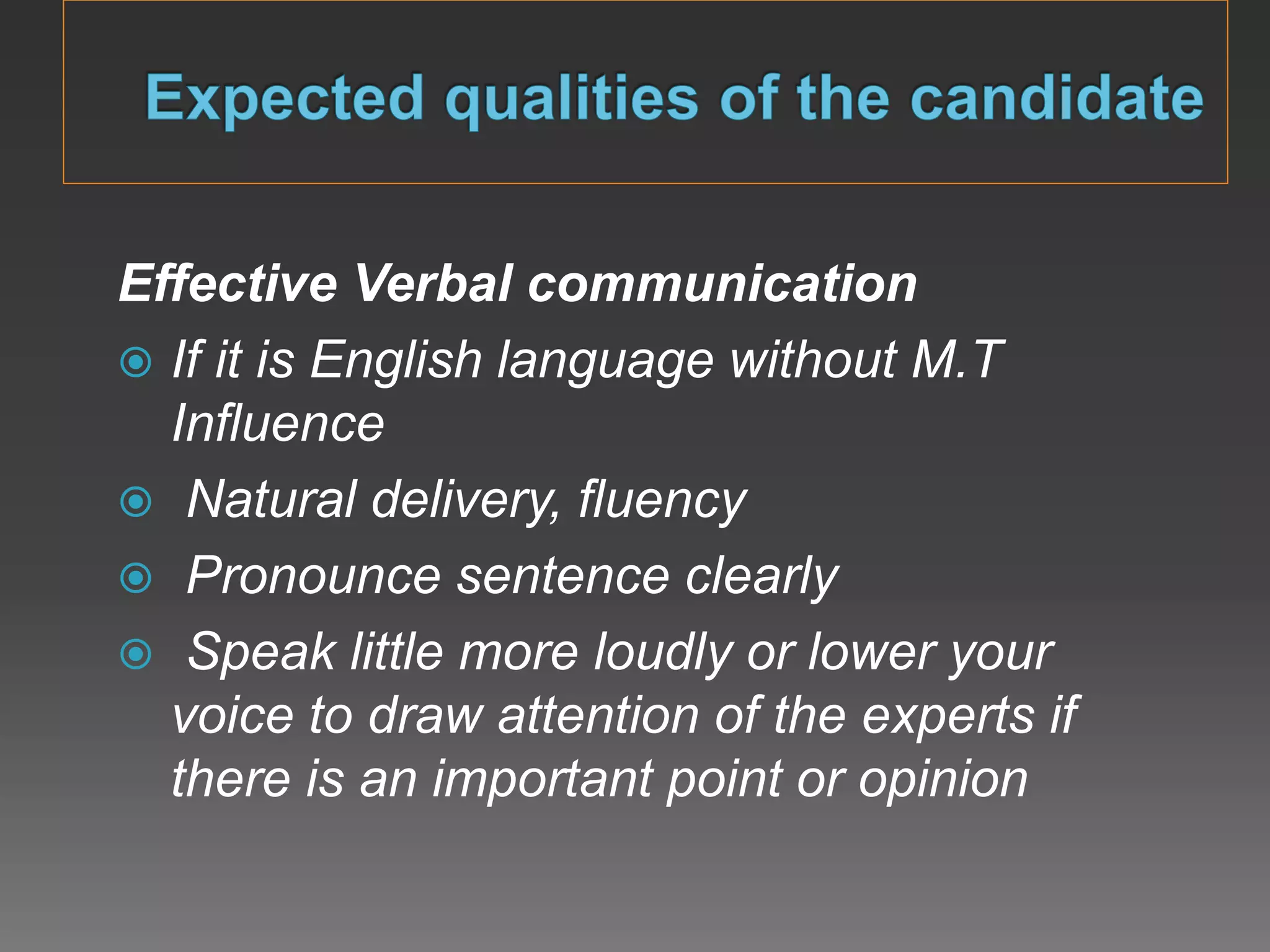 Effective Verbal communication
 If it is English language without M.T
Influence
 Natural delivery, fluency
 Pronounce sentence clearly
 Speak little more loudly or lower your
voice to draw attention of the experts if
there is an important point or opinion
 