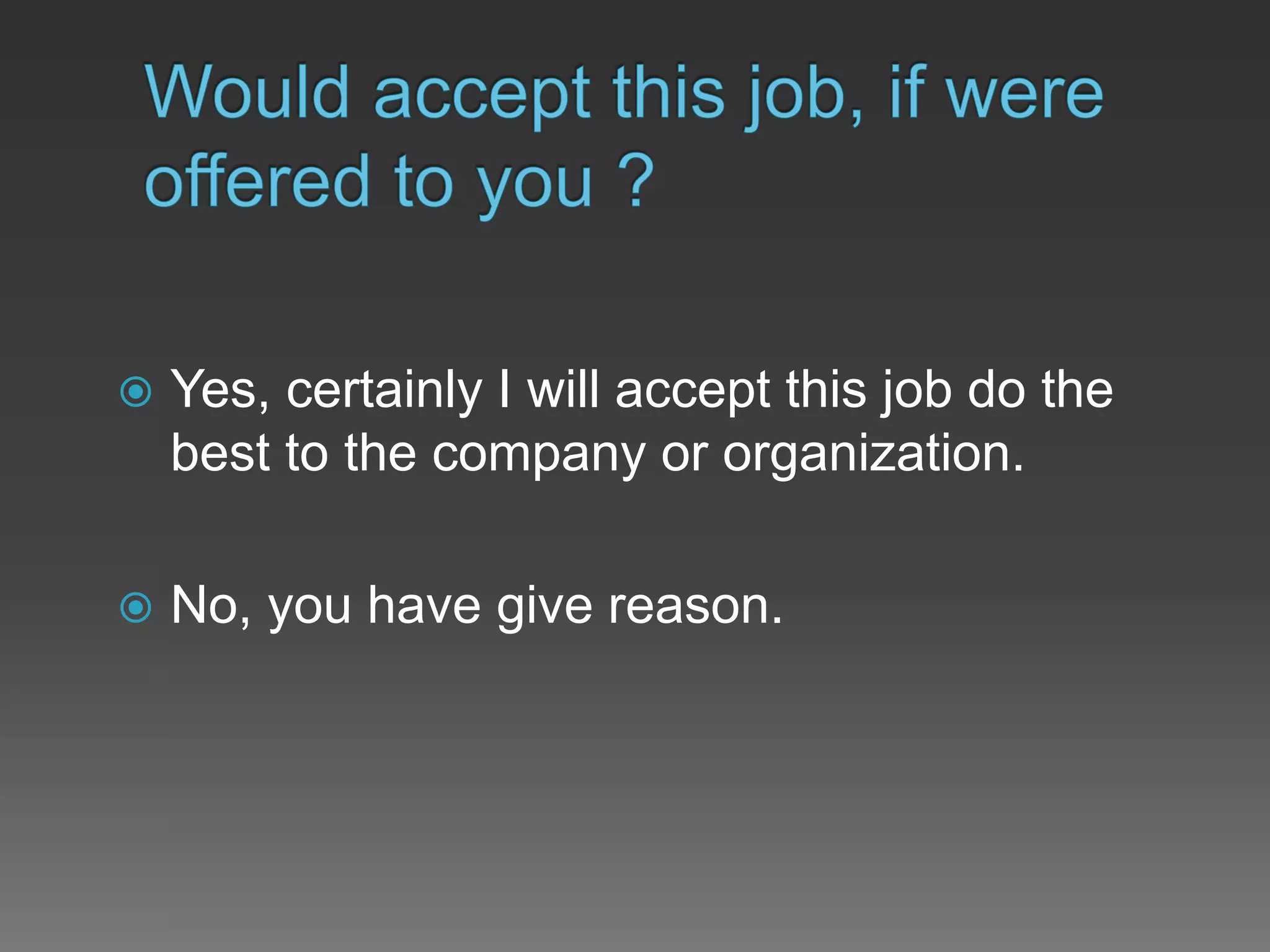  Yes, certainly I will accept this job do the
best to the company or organization.
 No, you have give reason.
 