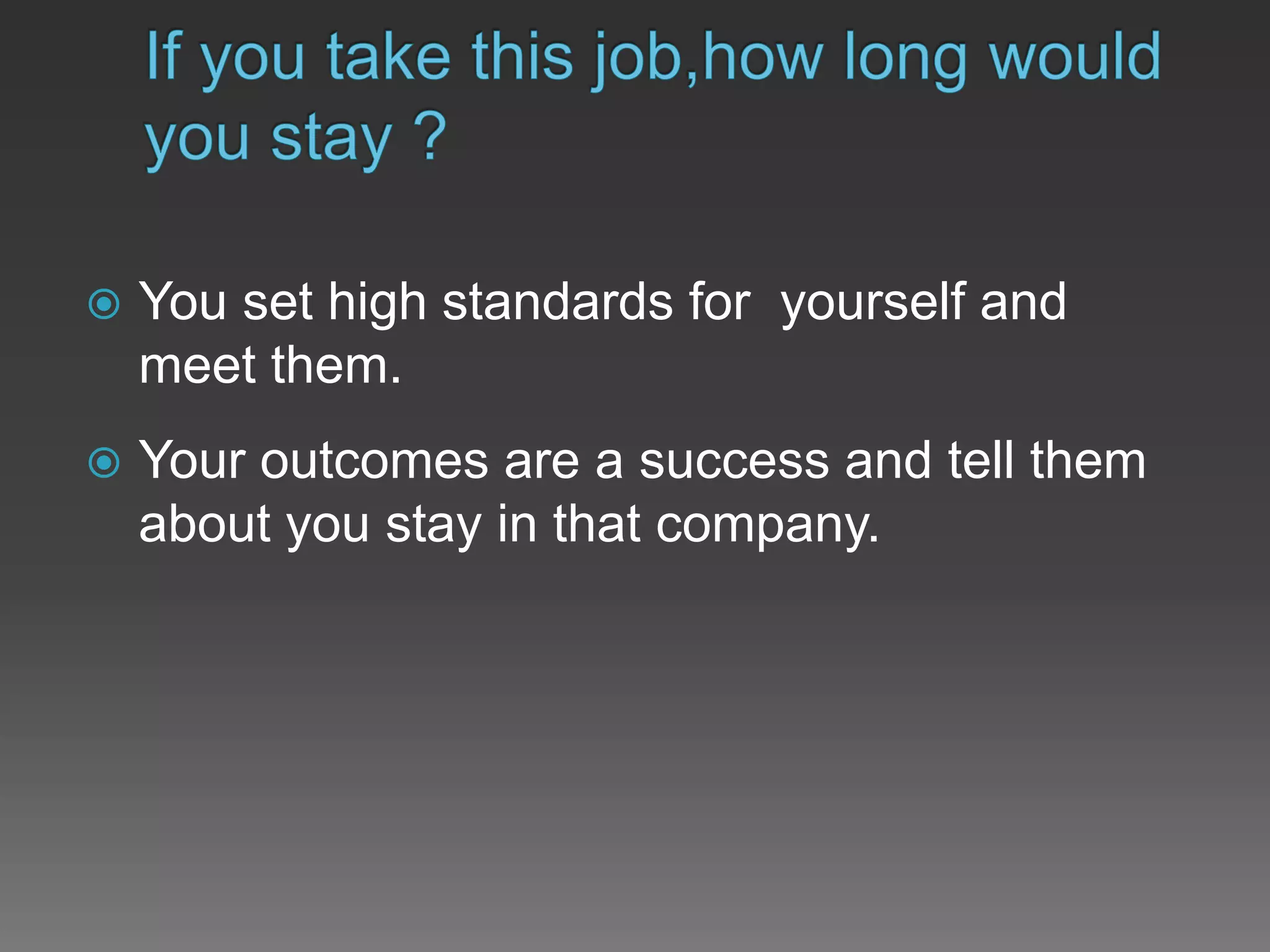  You set high standards for yourself and
meet them.
 Your outcomes are a success and tell them
about you stay in that company.
 