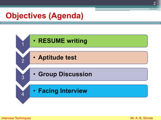 Objectives (Agenda)
2
Interview Techniques Mr. A. B. Shinde
1
• RESUME writing
2
• Aptitude test
3
• Group Discussion
4
• Facing Interview
 