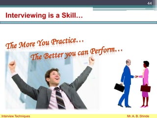 Interviewing is a Skill…
44
Interview Techniques Mr. A. B. Shinde
 
