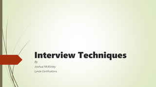 Interview Techniques
By
Joshua McKinley
Lynda Certifications.
 