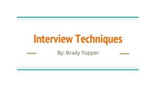 Interview Techniques
By: Brady Topper
 