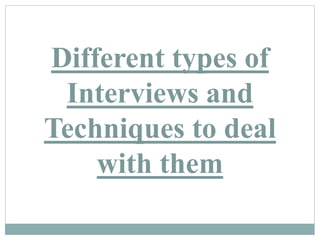 Different types of
Interviews and
Techniques to deal
with them
 