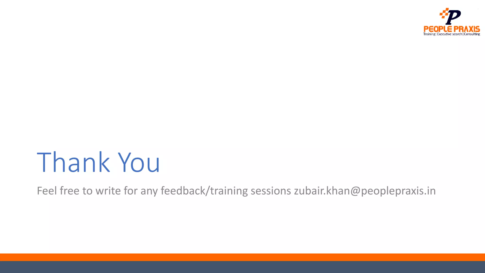 Thank You
Feel free to write for any feedback/training sessions zubair.khan@peoplepraxis.in
 